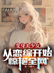  变身美少女，从恋综开始惊艳全网